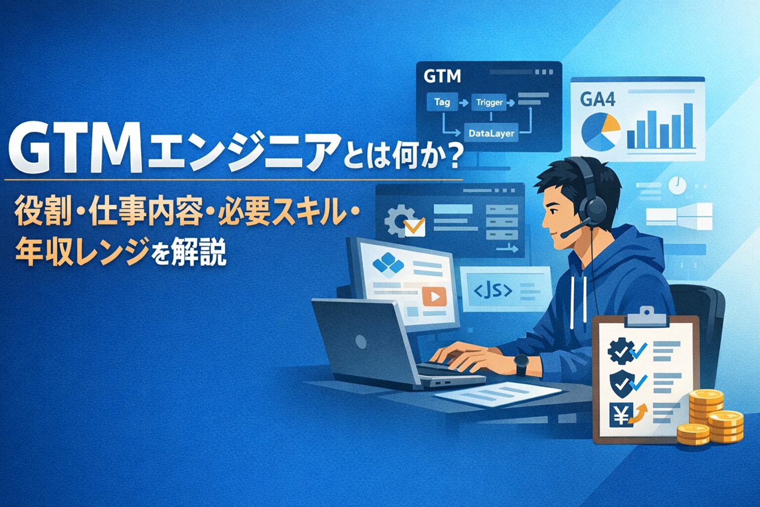 GTMエンジニアとは何か?役割・仕事内容・必要スキル・年収レンジを解説 1 2026年3月8日JST時点の整理です。GTMエンジニアはタグ設置だけでなく、dataLayer設計や同意管理まで担います。公開求人では年収400万〜1000万円例があり、役割の広さが分かります。