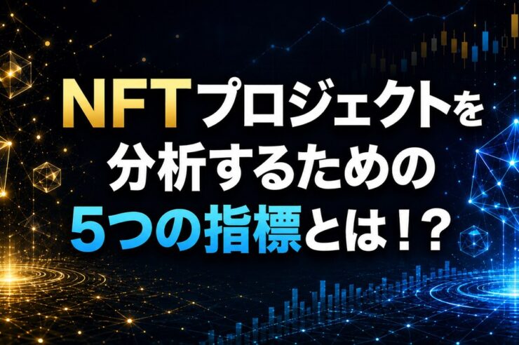 NFTプロジェクトを分析するための5つの指標とは！？