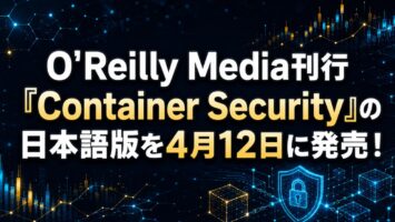 米O'Reilly Media刊行『Container Security』の日本語版を4月12日に発売！
