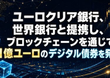 ユーロクリア銀行、世界銀行と提携し、ブロックチェーンを通じて1億ユーロのデジタル債券を発行
