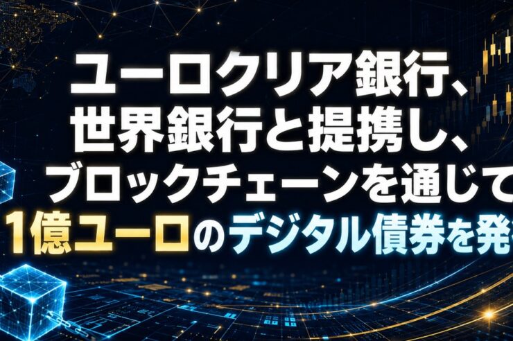 ユーロクリア銀行、世界銀行と提携し、ブロックチェーンを通じて1億ユーロのデジタル債券を発行