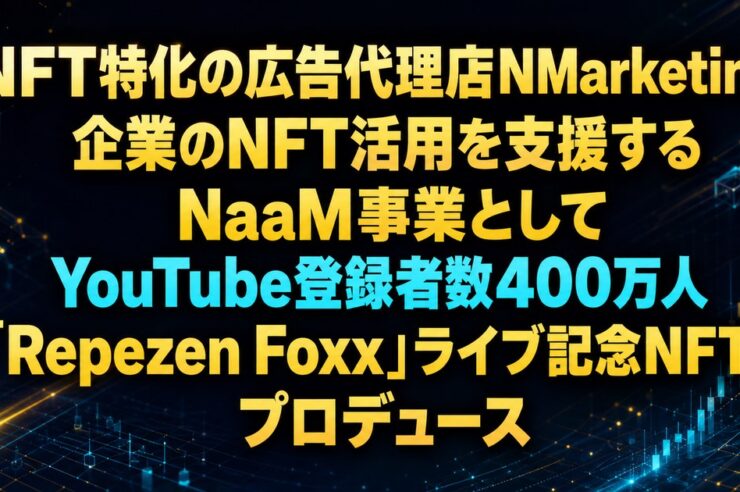 NFT特化の広告代理店NMarketing、企業のNFT活用を支援するNaaM事業としてYouTube登録者数400万人「Repezen Foxx」ライブ記念NFTをプロデュース