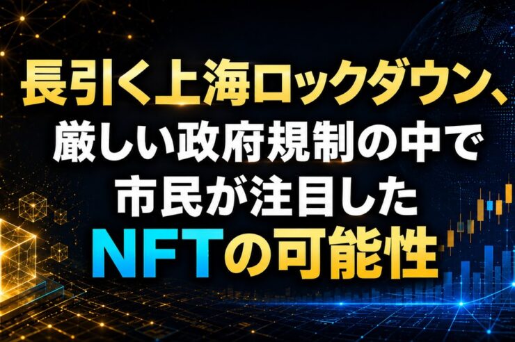 長引く上海ロックダウン、厳しい政府規制の中で市民が注目したNFTの可能性