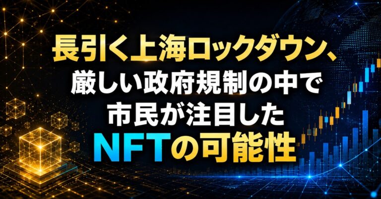 長引く上海ロックダウン、厳しい政府規制の中で市民が注目したNFTの可能性