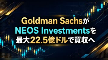 ゴールドマンがNEOSを最大22.5億ドルで買収へ|4材料の読み分け 6 Goldman SachsがNEOS Investmentsを最大22.5億ドルで買収へ