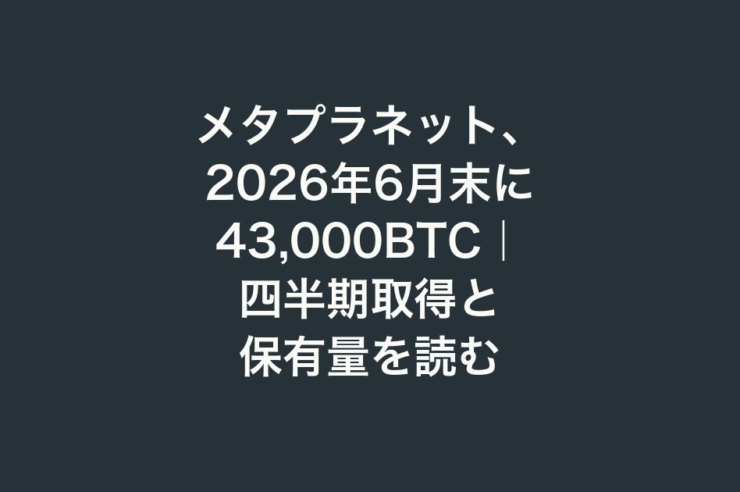メタプラネット、2026年6月末に43,000BTC｜四半期取得と保有量を読む