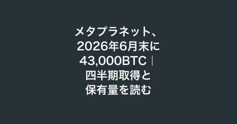 メタプラネット、2026年6月末に43,000BTC｜四半期取得と保有量を読む