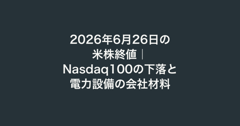 2026年6月26日の米株終値｜Nasdaq100の下落と電力設備の会社材料