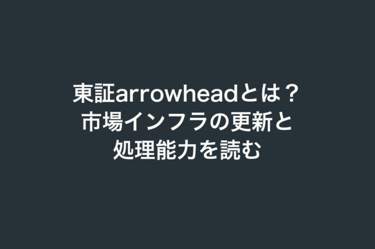 東証arrowheadとは？市場インフラの更新と処理能力を読む