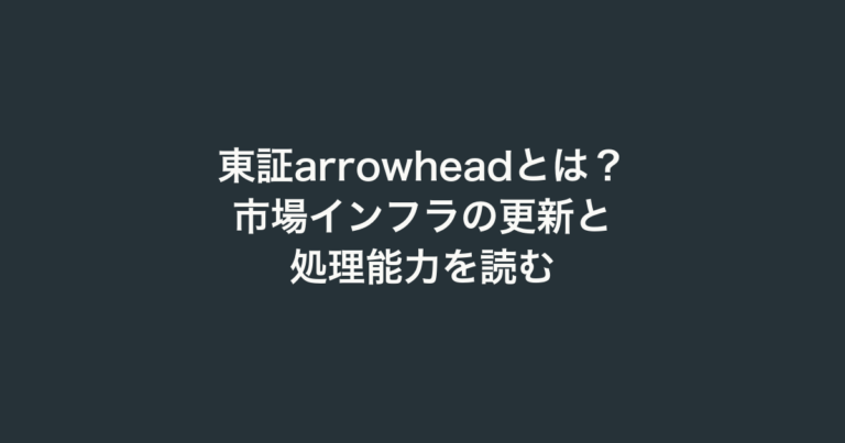 東証arrowheadとは？市場インフラの更新と処理能力を読む