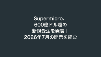 Supermicro、600億ドル超の新規受注を発表｜2026年7月の開示を読む