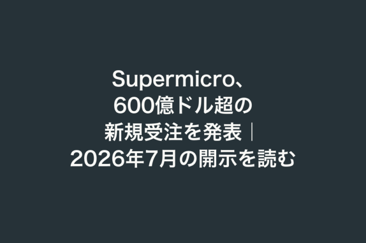 Supermicro、600億ドル超の新規受注を発表｜2026年7月の開示を読む